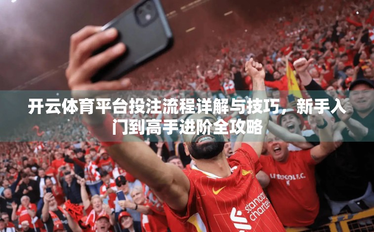 开云体育平台投注流程详解与技巧，新手入门到高手进阶全攻略
