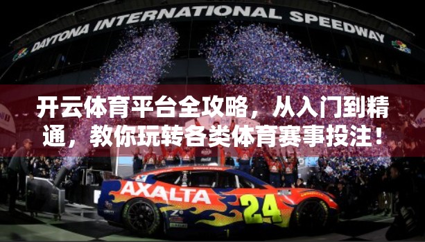 开云体育平台全攻略，从入门到精通，教你玩转各类体育赛事投注！