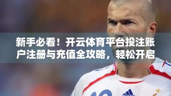 新手必看！开云体育平台投注账户注册与充值全攻略，轻松开启你的体育竞猜之旅