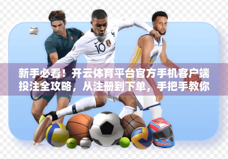 新手必看！开云体育平台官方手机客户端投注全攻略，从注册到下单，手把手教你轻松上手！