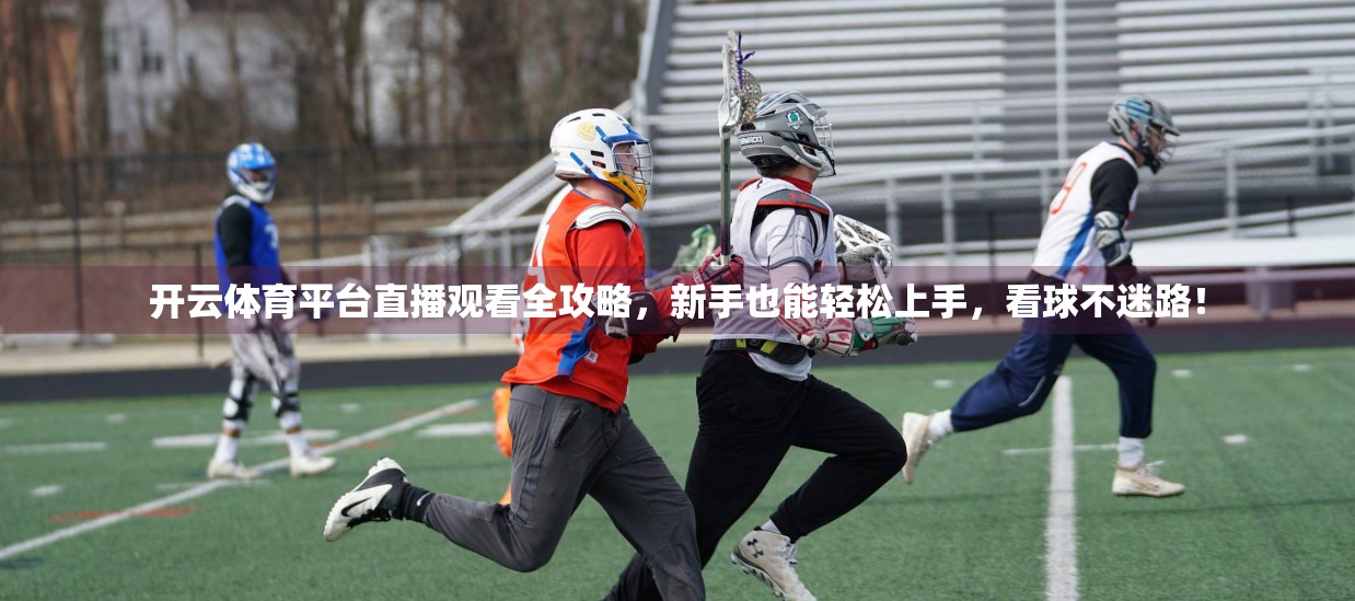 开云体育平台直播观看全攻略，新手也能轻松上手，看球不迷路！