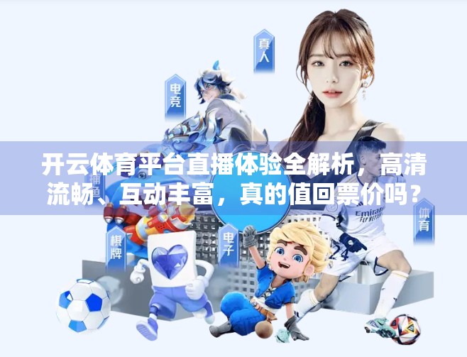 开云体育平台直播体验全解析，高清流畅、互动丰富，真的值回票价吗？