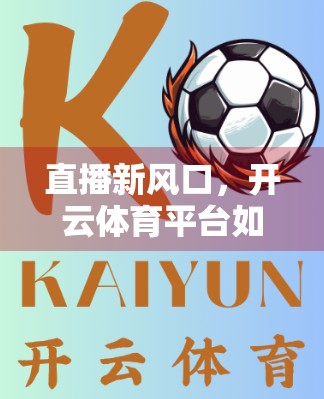 直播新风口，开云体育平台如何用视频直播引爆赛事推广？