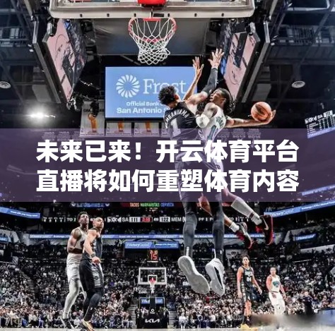 未来已来！开云体育平台直播将如何重塑体育内容生态？