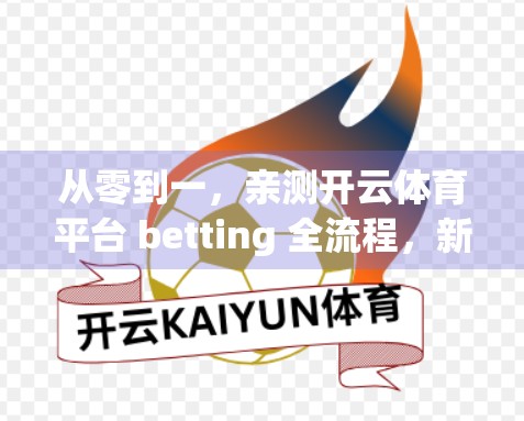 从零到一，亲测开云体育平台 betting 全流程，新手友好度、真实体验与避坑指南
