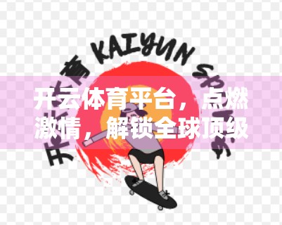 开云体育平台，点燃激情，解锁全球顶级赛事的无限精彩！