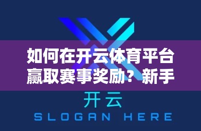 如何在开云体育平台赢取赛事奖励？新手必看的5大策略与避坑指南！
