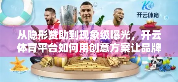 从隐形赞助到现象级曝光，开云体育平台如何用创意方案让品牌火出圈？