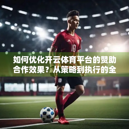 如何优化开云体育平台的赞助合作效果？从策略到执行的全链路拆解