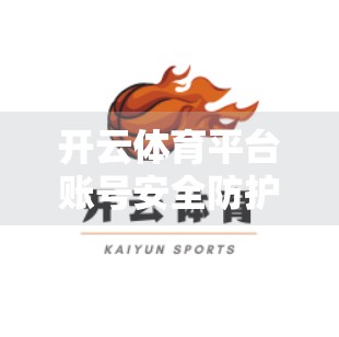 开云体育平台账号安全防护指南，保护你的数字运动资产，从这5步开始！