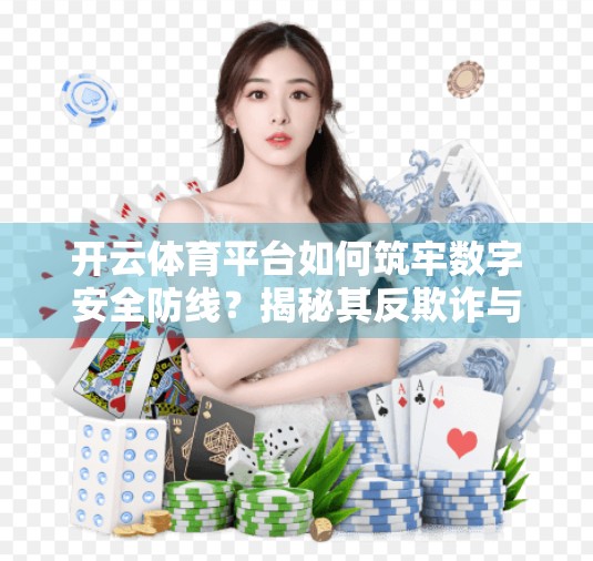 开云体育平台如何筑牢数字安全防线？揭秘其反欺诈与风控机制全解析