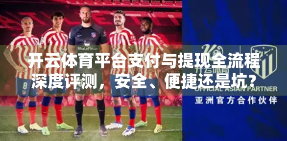 开云体育平台支付与提现全流程深度评测，安全、便捷还是坑？一文讲清！
