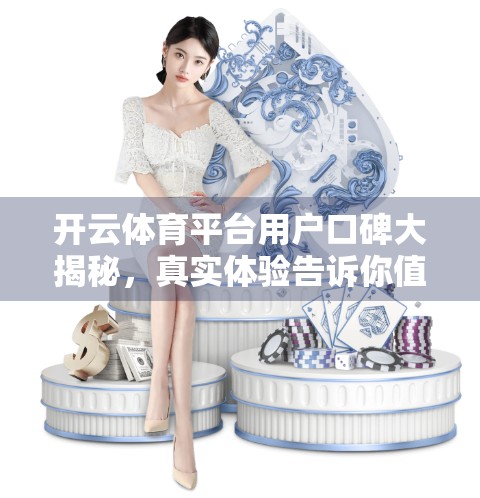 开云体育平台用户口碑大揭秘，真实体验告诉你值不值得信赖？