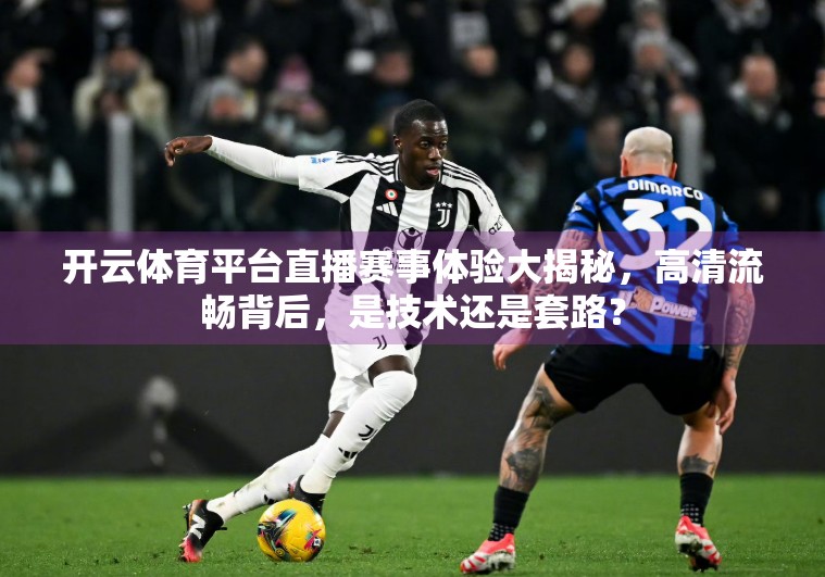 开云体育平台直播赛事体验大揭秘，高清流畅背后，是技术还是套路？