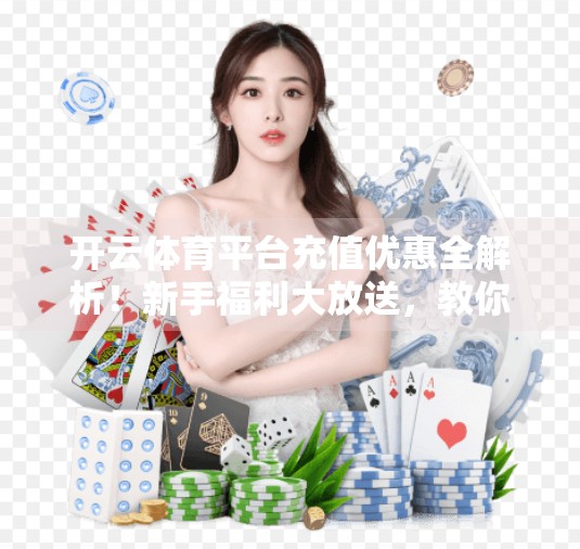 开云体育平台充值优惠全解析！新手福利大放送，教你轻松赢在起跑线！