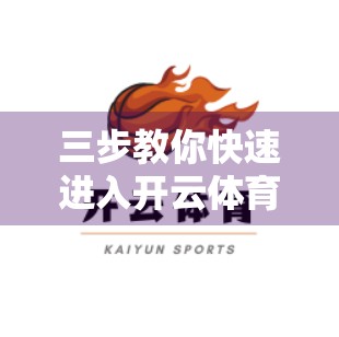 三步教你快速进入开云体育登录页面，告别繁琐操作！