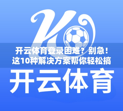 开云体育登录困难？别急！这10种解决方案帮你轻松搞定，再也不卡顿！