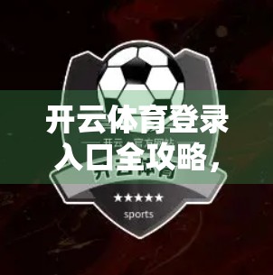 开云体育登录入口全攻略，如何安全、便捷地找到官方平台？