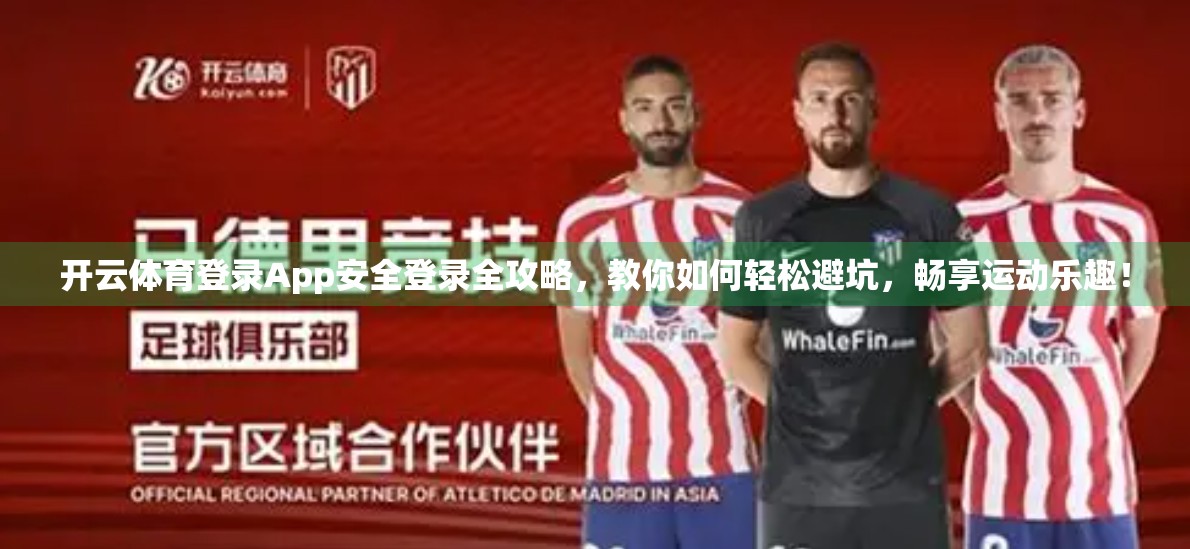 开云体育登录App安全登录全攻略，教你如何轻松避坑，畅享运动乐趣！