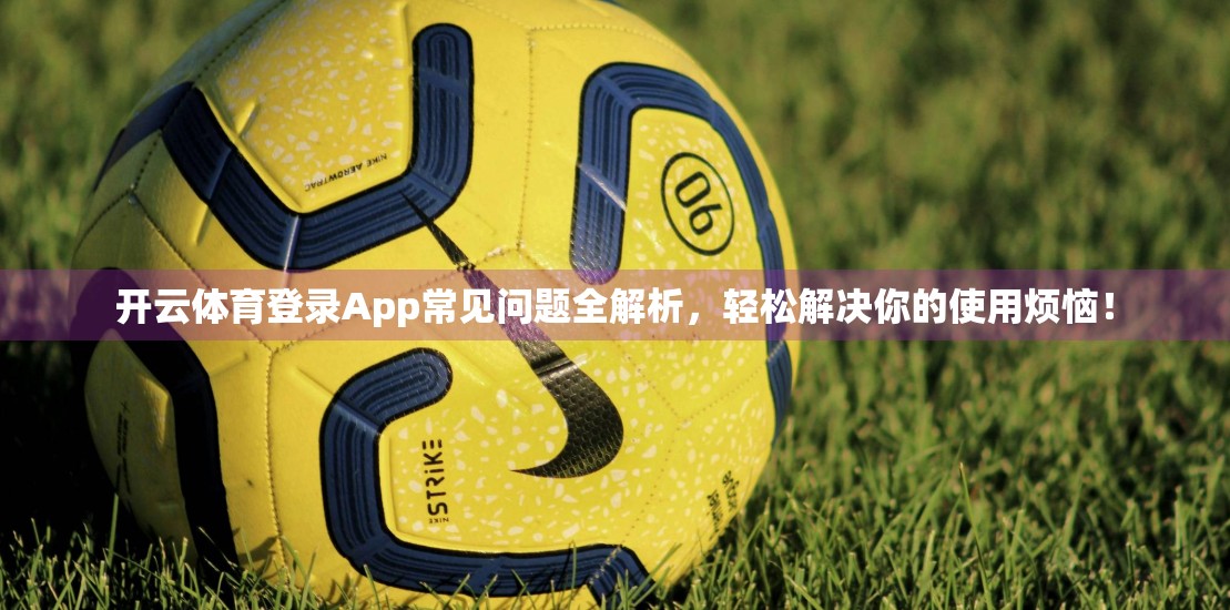 开云体育登录App常见问题全解析，轻松解决你的使用烦恼！