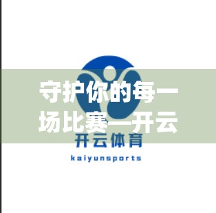 守护你的每一场比赛—开云体育登录App账号安全防护全解析