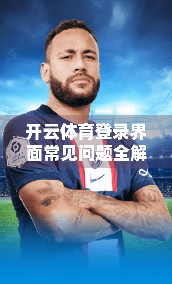 开云体育登录界面常见问题全解析，手把手教你轻松搞定登录难题！