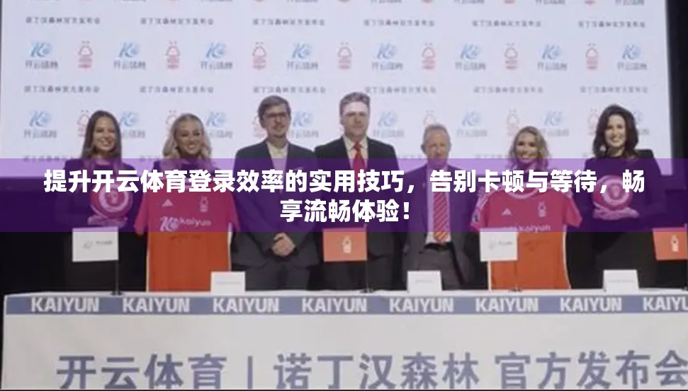 提升开云体育登录效率的实用技巧，告别卡顿与等待，畅享流畅体验！