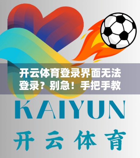 开云体育登录界面无法登录？别急！手把手教你排查与解决方法