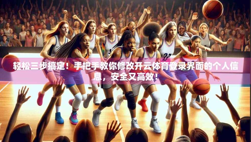 轻松三步搞定！手把手教你修改开云体育登录界面的个人信息，安全又高效！