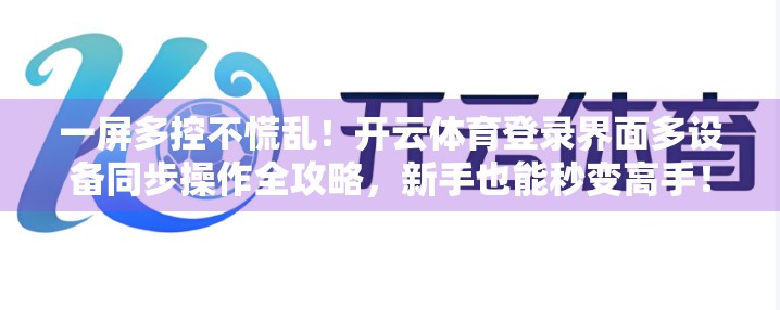 一屏多控不慌乱！开云体育登录界面多设备同步操作全攻略，新手也能秒变高手！