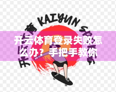 开云体育登录失败怎么办？手把手教你解决99%的常见问题！