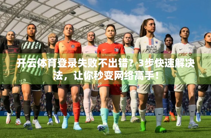 开云体育登录失败不出错？3步快速解决法，让你秒变网络高手！