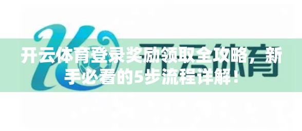 开云体育登录奖励领取全攻略，新手必看的5步流程详解！