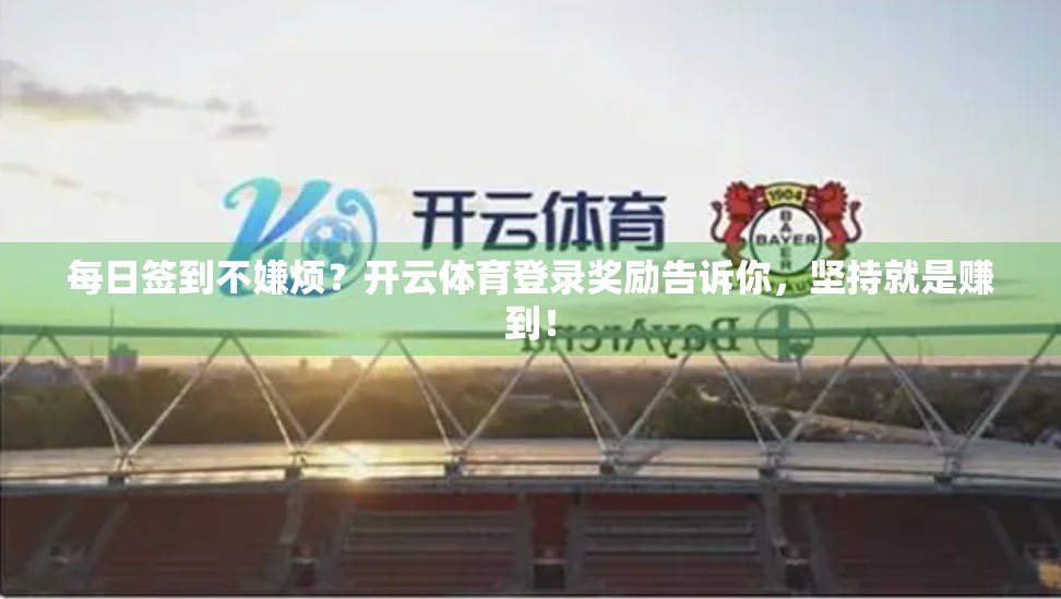 每日签到不嫌烦？开云体育登录奖励告诉你，坚持就是赚到！