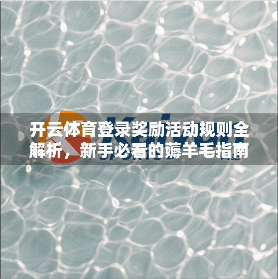 开云体育登录奖励活动规则全解析，新手必看的薅羊毛指南！