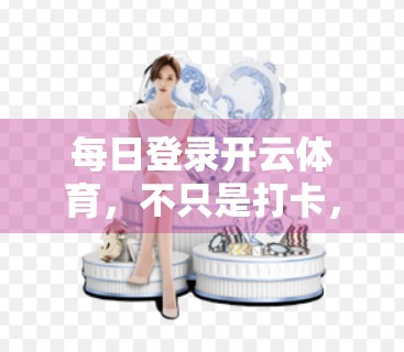 每日登录开云体育，不只是打卡，更是你的财富密码！