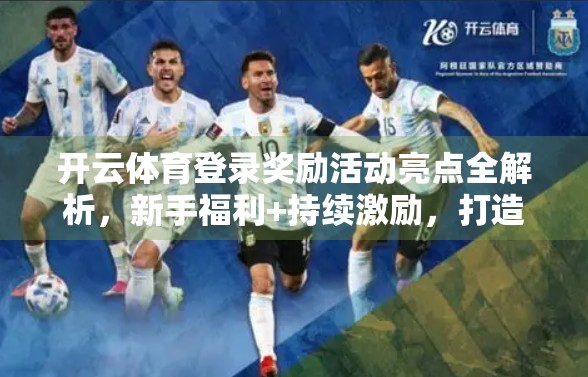 开云体育登录奖励活动亮点全解析，新手福利+持续激励，打造你的专属运动狂欢！