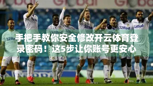 手把手教你安全修改开云体育登录密码！这5步让你账号更安心！