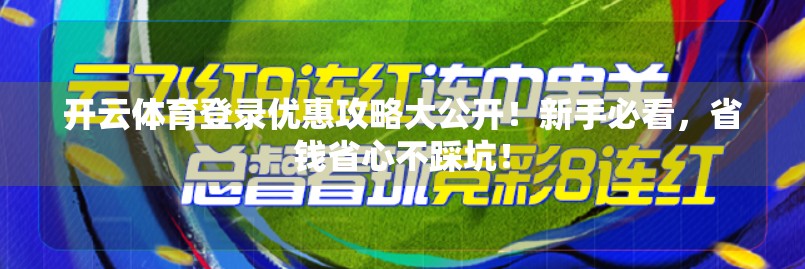 开云体育登录优惠攻略大公开！新手必看，省钱省心不踩坑！