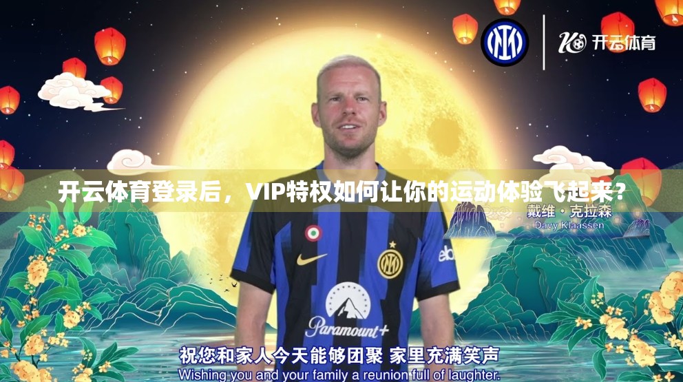 开云体育登录后，VIP特权如何让你的运动体验飞起来？