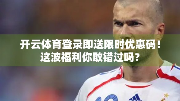 开云体育登录即送限时优惠码！这波福利你敢错过吗？