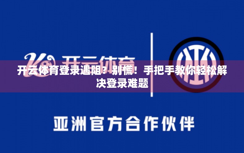 开云体育登录遇阻？别慌！手把手教你轻松解决登录难题