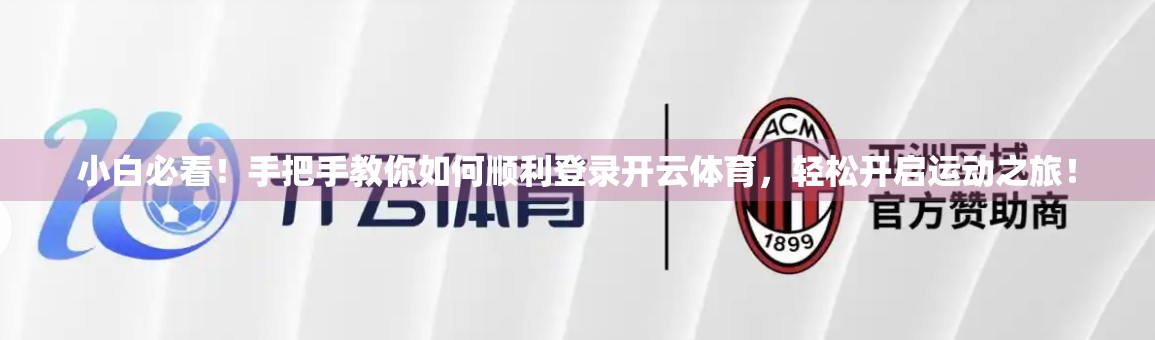 小白必看！手把手教你如何顺利登录开云体育，轻松开启运动之旅！