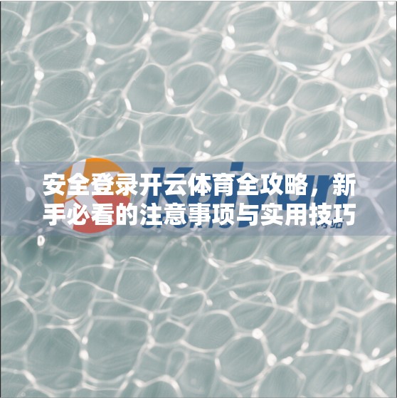 安全登录开云体育全攻略，新手必看的注意事项与实用技巧
