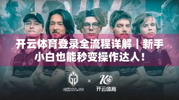 开云体育登录全流程详解｜新手小白也能秒变操作达人！