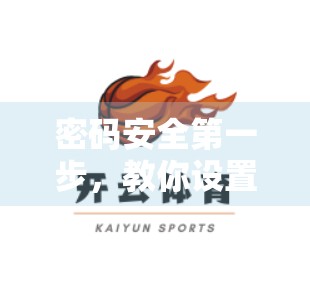 密码安全第一步，教你设置开云体育登录密码，守护你的数字运动账号！