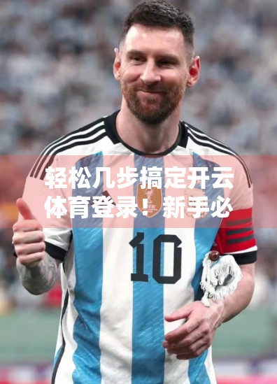 轻松几步搞定开云体育登录！新手必看的实用指南