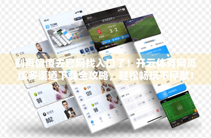 别再傻傻去官网找入口了！开云体育网页版多渠道下载全攻略，轻松畅玩不停歇！