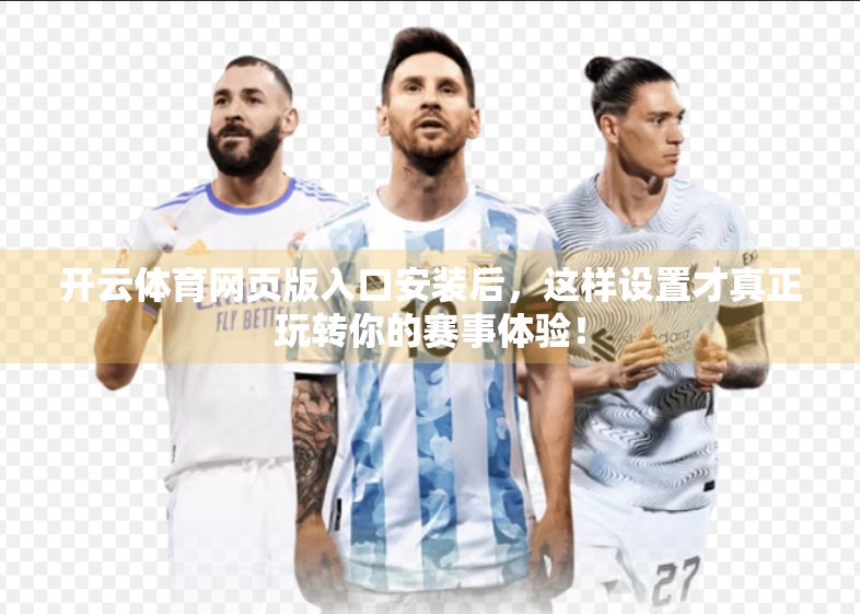 开云体育网页版入口安装后，这样设置才真正玩转你的赛事体验！