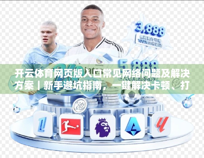 开云体育网页版入口常见网络问题及解决方案｜新手避坑指南，一键解决卡顿、打不开、加载慢！